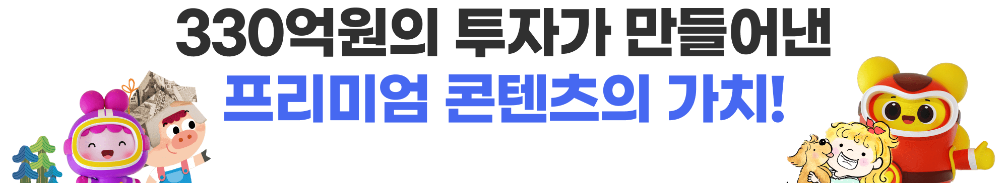330억원의 투자가 만들어낸 프리미엄 콘텐츠의 가치!